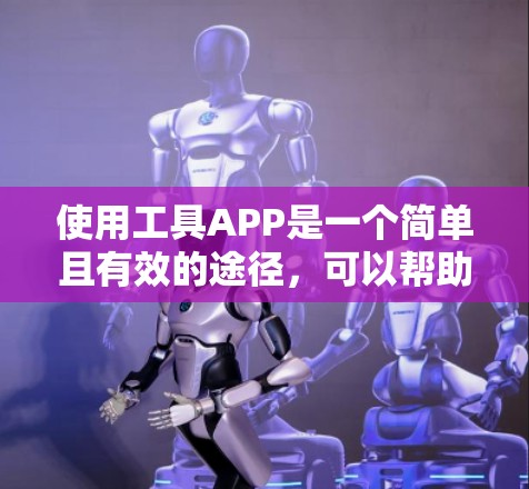使用工具APP是一个简单且有效的途径,可以帮助你完成多种任务。以下是一个分步骤的指南,帮助你使用工具APP 使用工具APP是一个简单且有效的途径,可以帮助你完成多种任务。以下是一个分步骤的指南,帮助你使用工具APP