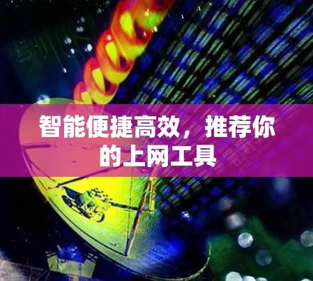 智能便捷高效,推荐你的上网工具 智能便捷高效,推荐你的上网工具