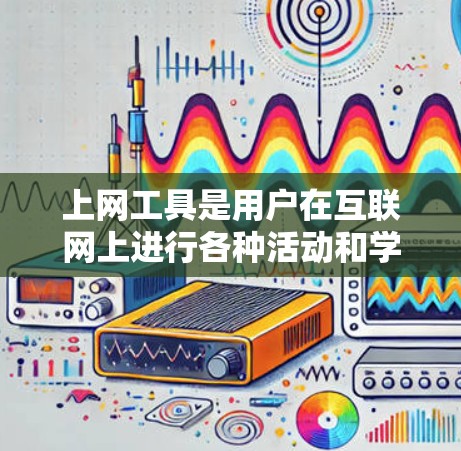 上网工具是用户在互联网上进行各种活动和学习的工具,随着技术的发展,互联网的访问方式和功能也在不断进化。以下是一些常见的上网工具及其特点,供您参考 上网工具是用户在互联网上进行各种活动和学习的工具,随着技术的发展,互联网的访问方式和功能也在不断进化。以下是一些常见的上网工具及其特点,供您参考