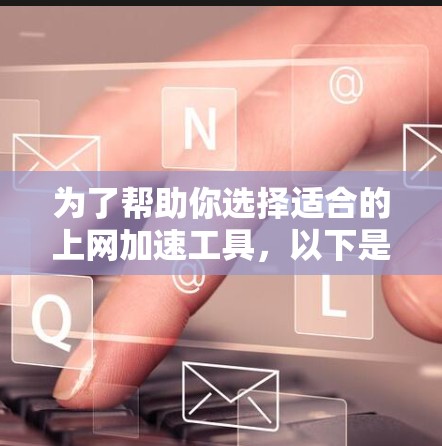 为了帮助你选择适合的上网加速工具,以下是一步步的建议 为了帮助你选择适合的上网加速工具,以下是一步步的建议