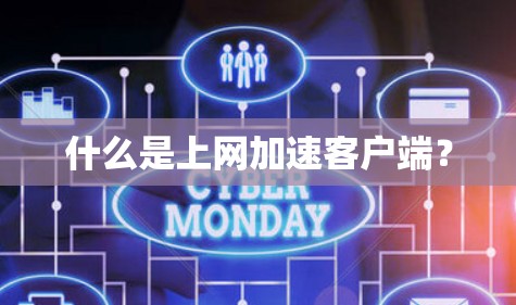 什么是上网加速客户端? 什么是上网加速客户端?