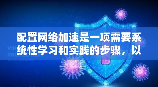 配置网络加速是一项需要系统性学习和实践的步骤,以下是一个详细的步骤指南,帮助您顺利完成网络加速的配置 配置网络加速是一项需要系统性学习和实践的步骤,以下是一个详细的步骤指南,帮助您顺利完成网络加速的配置