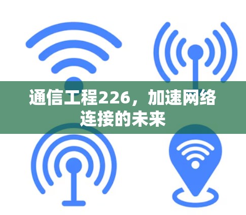 通信工程226,加速网络连接的未来 通信工程226,加速网络连接的未来