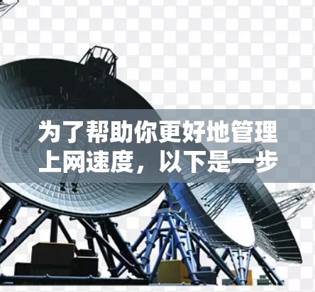 为了帮助你更好地管理上网速度,以下是一步步的指南 为了帮助你更好地管理上网速度,以下是一步步的指南