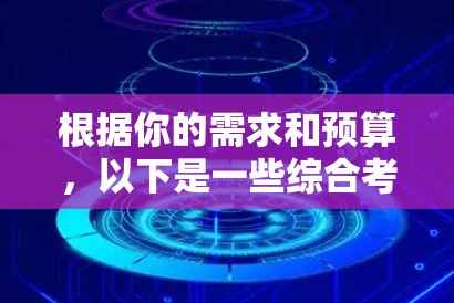 根据你的需求和预算,以下是一些综合考虑的上网加速器推荐,帮助你提升访问速度,减少等待时间 根据你的需求和预算,以下是一些综合考虑的上网加速器推荐,帮助你提升访问速度,减少等待时间