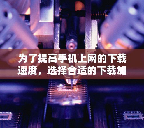 为了提高手机上网的下载速度,选择合适的下载加速工具至关重要。以下是一些推荐的下载加速软件及其优势,供参考 为了提高手机上网的下载速度,选择合适的下载加速工具至关重要。以下是一些推荐的下载加速软件及其优势,供参考