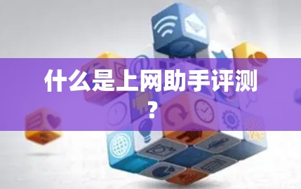 什么是上网助手评测? 什么是上网助手评测?