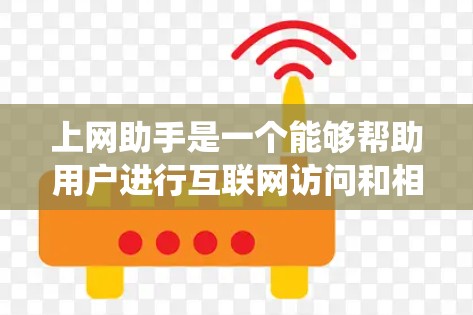 上网助手是一个能够帮助用户进行互联网访问和相关功能的系统或工具。以下是对上网助手体验的详细分析 上网助手是一个能够帮助用户进行互联网访问和相关功能的系统或工具。以下是对上网助手体验的详细分析