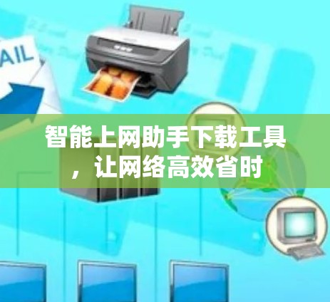 智能上网助手下载工具,让网络高效省时 智能上网助手下载工具,让网络高效省时