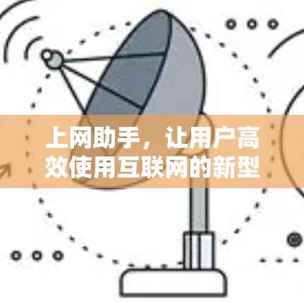 上网助手,让用户高效使用互联网的新型工具 上网助手,让用户高效使用互联网的新型工具