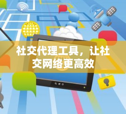 社交代理工具,让社交网络更高效 社交代理工具,让社交网络更高效