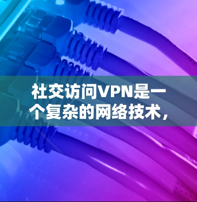 社交访问VPN是一个复杂的网络技术,旨在为用户提供在安全网络上访问社交应用的工具。以下是逐步的指南,帮助用户理解和使用社交访问VPN 社交访问VPN是一个复杂的网络技术,旨在为用户提供在安全网络上访问社交应用的工具。以下是逐步的指南,帮助用户理解和使用社交访问VPN