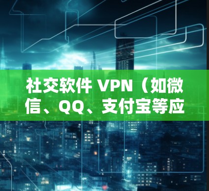 社交软件 VPN(如微信、QQ、支付宝等应用中的VPN功能)通常是为了增强社交软件的安全性而使用的保护机制。以下是一些基本信息和使用建议 社交软件 VPN(如微信、QQ、支付宝等应用中的VPN功能)通常是为了增强社交软件的安全性而使用的保护机制。以下是一些基本信息和使用建议