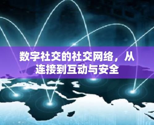 数字社交的社交网络,从连接到互动与安全 数字社交的社交网络,从连接到互动与安全