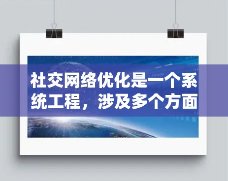 社交网络优化是一个系统工程,涉及多个方面和步骤,可以通过以下步骤进行系统性地优化 社交网络优化是一个系统工程,涉及多个方面和步骤,可以通过以下步骤进行系统性地优化