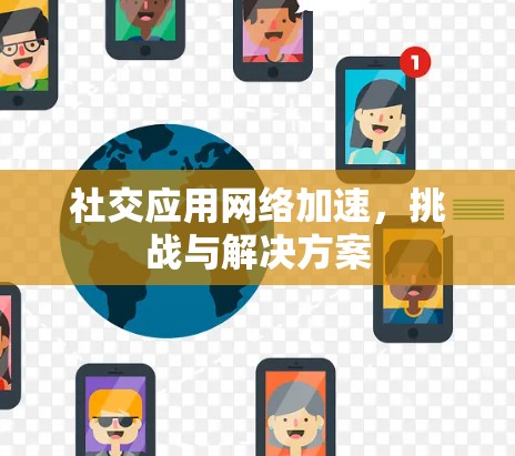 社交应用网络加速,挑战与解决方案 社交应用网络加速,挑战与解决方案