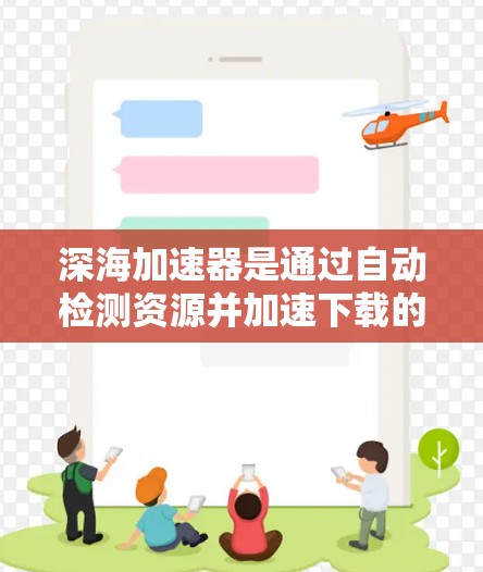 深海加速器是通过自动检测资源并加速下载的工具,旨在提高网络资源的访问速度。以下是对深海加速器的详细分析和解决方案 深海加速器是通过自动检测资源并加速下载的工具,旨在提高网络资源的访问速度。以下是对深海加速器的详细分析和解决方案