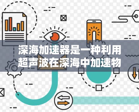 深海加速器是一种利用超声波在深海中加速物体的技术,涉及超声波动力学、流体力学和时间旅行等多方面的科学原理。以下是对深海加速器的详细介绍 深海加速器是一种利用超声波在深海中加速物体的技术,涉及超声波动力学、流体力学和时间旅行等多方面的科学原理。以下是对深海加速器的详细介绍