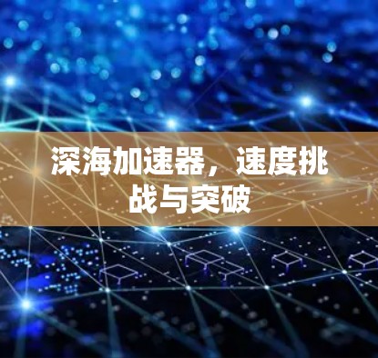 深海加速器,速度挑战与突破 深海加速器,速度挑战与突破
