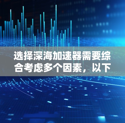 选择深海加速器需要综合考虑多个因素,以下是一个有条理的总结 选择深海加速器需要综合考虑多个因素,以下是一个有条理的总结
