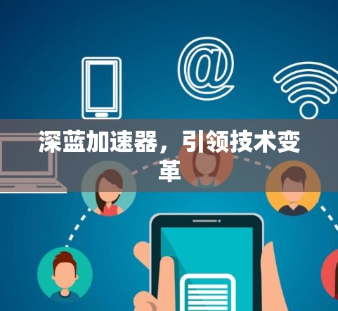 深蓝加速器,引领技术变革 深蓝加速器,引领技术变革