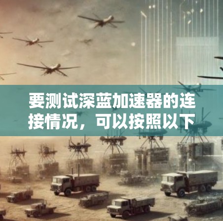 要测试深蓝加速器的连接情况,可以按照以下步骤进行 要测试深蓝加速器的连接情况,可以按照以下步骤进行