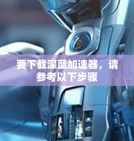要下载深蓝加速器,请参考以下步骤 要下载深蓝加速器,请参考以下步骤