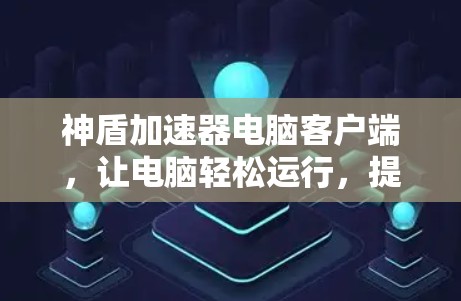 神盾加速器电脑客户端,让电脑轻松运行,提升效率 神盾加速器电脑客户端,让电脑轻松运行,提升效率