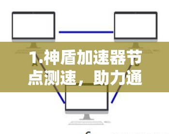 1.神盾加速器节点测速,助力通信网络高效运行 1.神盾加速器节点测速,助力通信网络高效运行