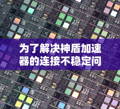 为了解决神盾加速器的连接不稳定问题,您可以按照以下步骤进行排查和解决 为了解决神盾加速器的连接不稳定问题,您可以按照以下步骤进行排查和解决
