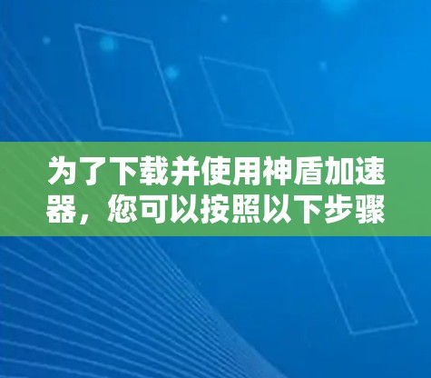 为了下载并使用神盾加速器,您可以按照以下步骤进行 为了下载并使用神盾加速器,您可以按照以下步骤进行