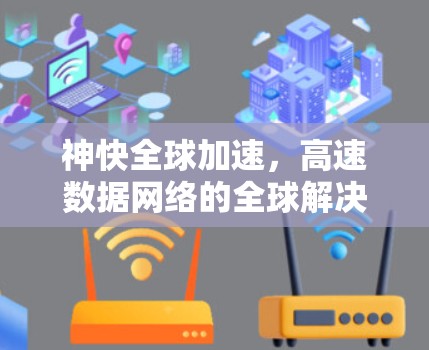 神快全球加速,高速数据网络的全球解决方案 神快全球加速,高速数据网络的全球解决方案