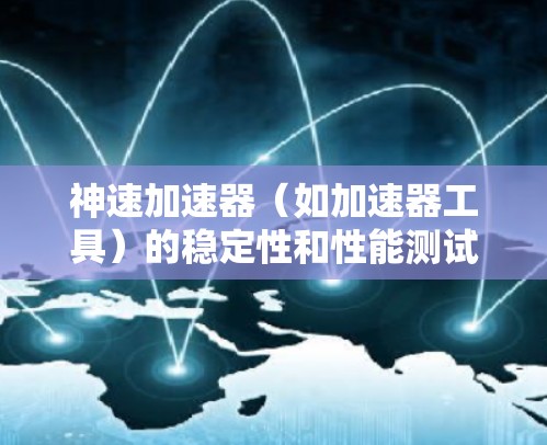 神速加速器（如加速器工具）的稳定性和性能测试通常需要根据具体的加速器配置和使用环境来分析。以下是一些常见问题和测试方法，帮助你了解神速加速器的稳定性