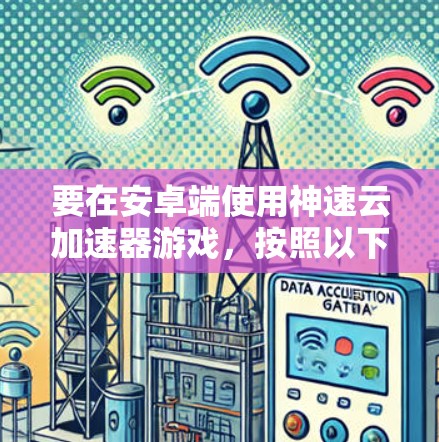 要在安卓端使用神速云加速器游戏,按照以下步骤操作 要在安卓端使用神速云加速器游戏,按照以下步骤操作