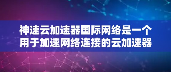 神速云加速器国际网络是一个用于加速网络连接的云加速器服务,旨在帮助用户更快地进行在线浏览、下载文件和在线游戏等任务。以下是关于该服务的一些详细信息 神速云加速器国际网络是一个用于加速网络连接的云加速器服务,旨在帮助用户更快地进行在线浏览、下载文件和在线游戏等任务。以下是关于该服务的一些详细信息