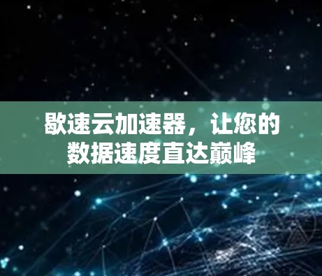 歇速云加速器,让您的数据速度直达巅峰 歇速云加速器,让您的数据速度直达巅峰