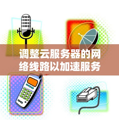 调整云服务器的网络线路以加速服务器运行,可以采用以下方法。以下是一些常见且有效的方式 调整云服务器的网络线路以加速服务器运行,可以采用以下方法。以下是一些常见且有效的方式