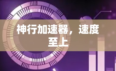 神行加速器,速度至上 神行加速器,速度至上