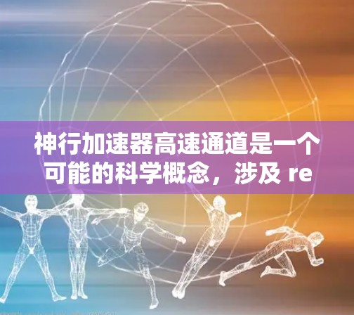 神行加速器高速通道是一个可能的科学概念,涉及 relativistic 计算和高速速度的加速技术。以下是对该概念的详细分析 神行加速器高速通道是一个可能的科学概念,涉及 relativistic 计算和高速速度的加速技术。以下是对该概念的详细分析