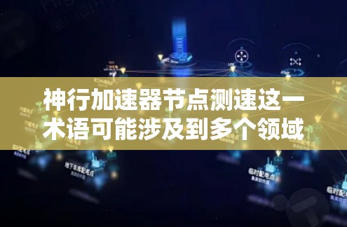 神行加速器节点测速这一术语可能涉及到多个领域的概念,具体含义取决于上下文。以下是一些可能的解释和测试方法 神行加速器节点测速这一术语可能涉及到多个领域的概念,具体含义取决于上下文。以下是一些可能的解释和测试方法