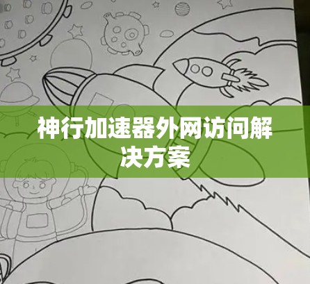 神行加速器外网访问解决方案 神行加速器外网访问解决方案