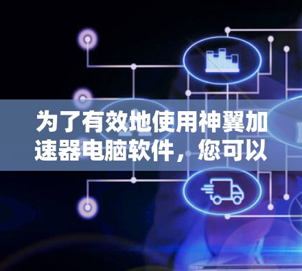 为了有效地使用神翼加速器电脑软件,您可以按照以下步骤进行 为了有效地使用神翼加速器电脑软件,您可以按照以下步骤进行