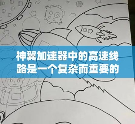 神翼加速器中的高速线路是一个复杂而重要的系统,主要负责提升目标星体的速度,同时展现出丰富的科学和娱乐价值。以下是对该系统的一些详细了解 神翼加速器中的高速线路是一个复杂而重要的系统,主要负责提升目标星体的速度,同时展现出丰富的科学和娱乐价值。以下是对该系统的一些详细了解