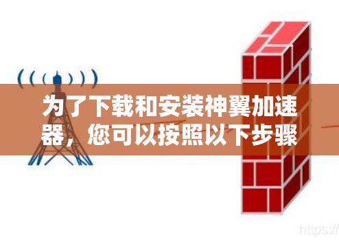 为了下载和安装神翼加速器,您可以按照以下步骤进行 为了下载和安装神翼加速器,您可以按照以下步骤进行