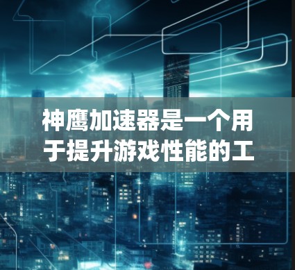 神鹰加速器是一个用于提升游戏性能的工具,通常针对 playedothing 等游戏。以下是使用神鹰加速器的步骤和注意事项 神鹰加速器是一个用于提升游戏性能的工具,通常针对 playedothing 等游戏。以下是使用神鹰加速器的步骤和注意事项