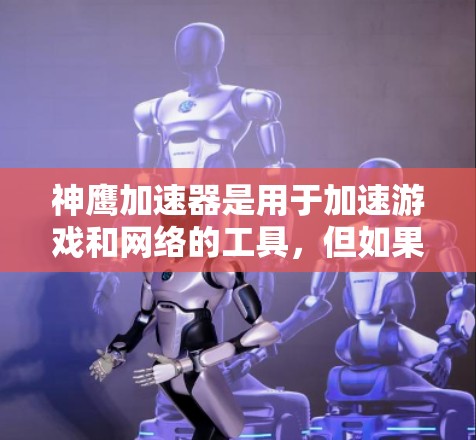 神鹰加速器是用于加速游戏和网络的工具，但如果你指的是飞天加速器，这是一个非常流行的在线加速器，提供多种加速模式，包括桌面加速和电脑加速。如果你还想了解更多关于加速工具的信息，可以参考以下链接