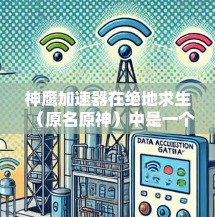 神鹰加速器在绝地求生(原名原神)中是一个非常流行的加速器,主要用于提升角色的逃跑速度和生存能力。如果你在玩绝地求生原名或原神,神鹰加速器可以通过以下方式测试和优化你的加速效果 神鹰加速器在绝地求生(原名原神)中是一个非常流行的加速器,主要用于提升角色的逃跑速度和生存能力。如果你在玩绝地求生原名或原神,神鹰加速器可以通过以下方式测试和优化你的加速效果