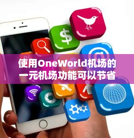 使用OneWorld机场的一元机场功能可以节省乘客登机时间,但需要遵守以下步骤和注意事项 使用OneWorld机场的一元机场功能可以节省乘客登机时间,但需要遵守以下步骤和注意事项