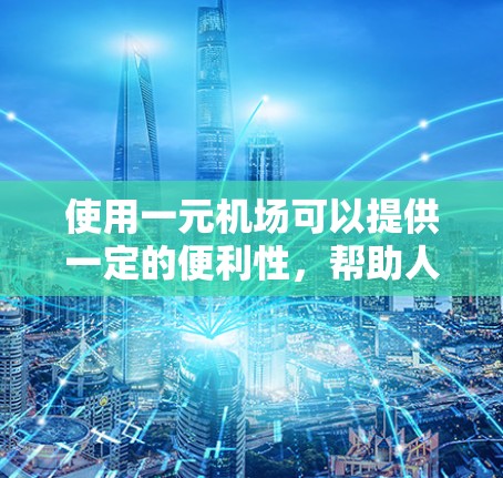 使用一元机场可以提供一定的便利性,帮助人们更好地到达其他地点,从而在这些地点观察推特。以下是详细的分析 使用一元机场可以提供一定的便利性,帮助人们更好地到达其他地点,从而在这些地点观察推特。以下是详细的分析