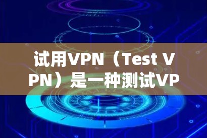 试用VPN(Test VPN)是一种测试VPN功能的环境,通常用于快速体验VPN的接入、加密传输和数据保护功能,而不是正式使用的VPN服务。如果你是想在手机上快速测试VPN连接,可以尝试以下步骤 试用VPN(Test VPN)是一种测试VPN功能的环境,通常用于快速体验VPN的接入、加密传输和数据保护功能,而不是正式使用的VPN服务。如果你是想在手机上快速测试VPN连接,可以尝试以下步骤